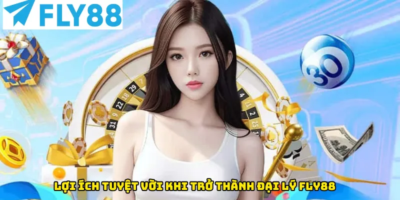 Lợi ích tuyệt vời khi trở thành đại lý tại Fly88